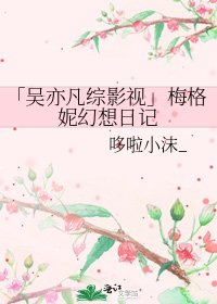 「吳亦凡綜影視」梅格妮幻想日記