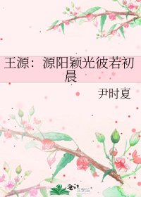 《王源:源阳颖光彼若初晨》
