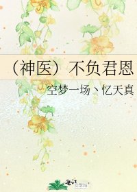 (神医)不负君恩