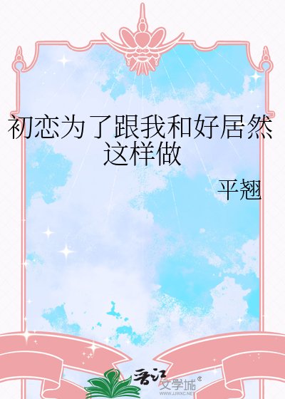 《初恋为了跟我和好居然这样做》